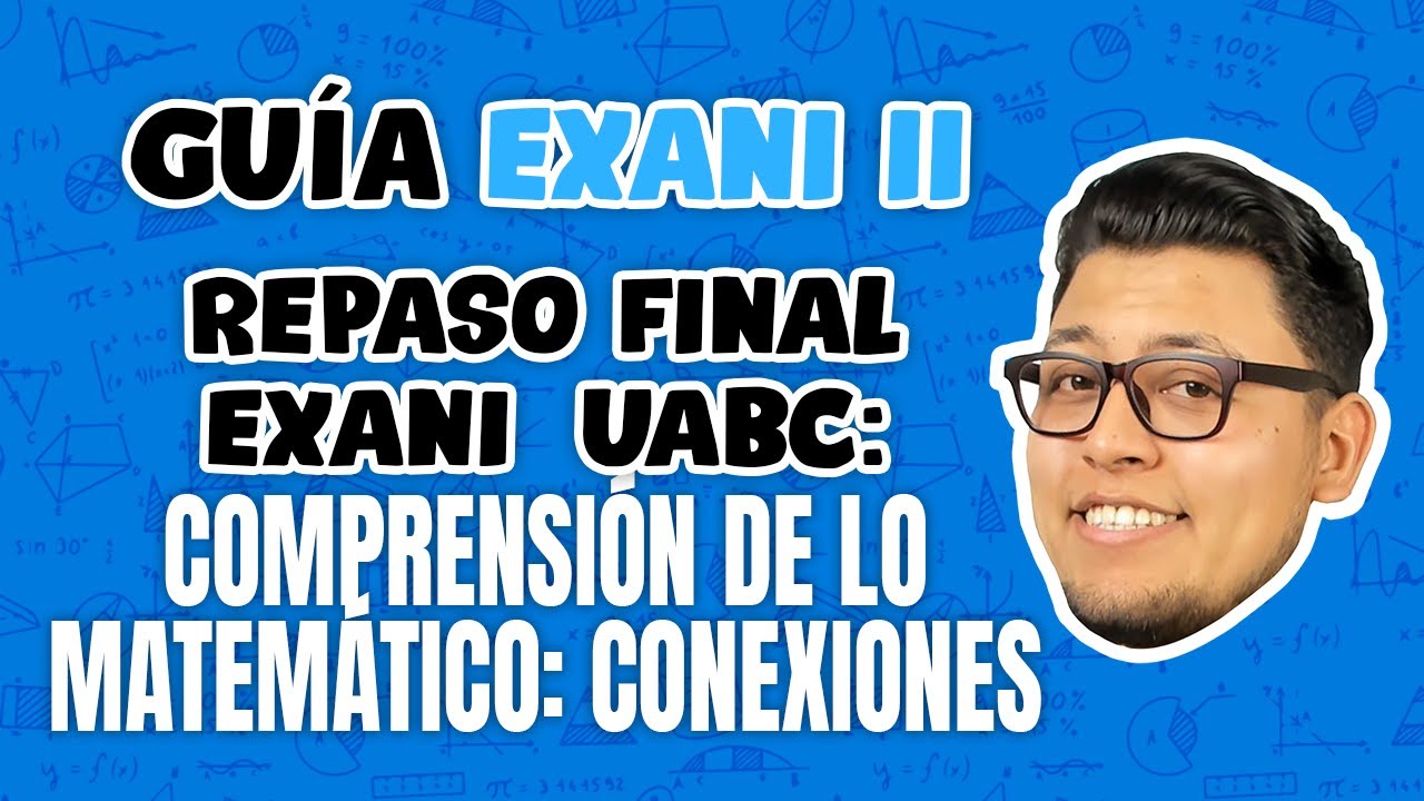 REPASO FINAL EXANI II UABC Comprensión de lo matemático: Conexiones