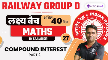 Railway Group D | Maths | Compound Interest Part 2 by Sajjan Sir | CL 27 | Class24