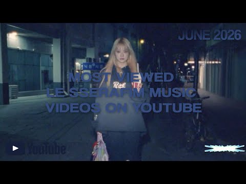 [TOP 47] MOST VIEWED LE SSERAFIM MUSIC VIDEOS ON YOUTUBE || JUNE 2026