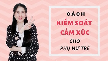 Lời khuyên cho phụ nữ trẻ muốn kiểm soát cảm xúc