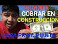 CUANTO COBRAR EN CONSTRUCCION ,PARA PRINCIPIANTE