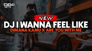 DJ I WANNA FEEL LIKE X DIMANA KAMU X ARE YOU WITH ME || VIRAL