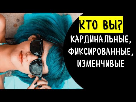 Кто вы: кардинальные, фиксированные и изменчивые знаки зодиака.