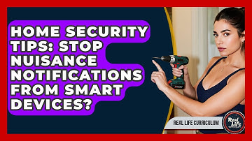 Home Security Tips: Stop Nuisance Notifications From Smart Devices? - Real Life Curriculum