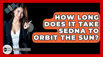 How Long Does It Take Sedna To Orbit The Sun? - Physics Frontier