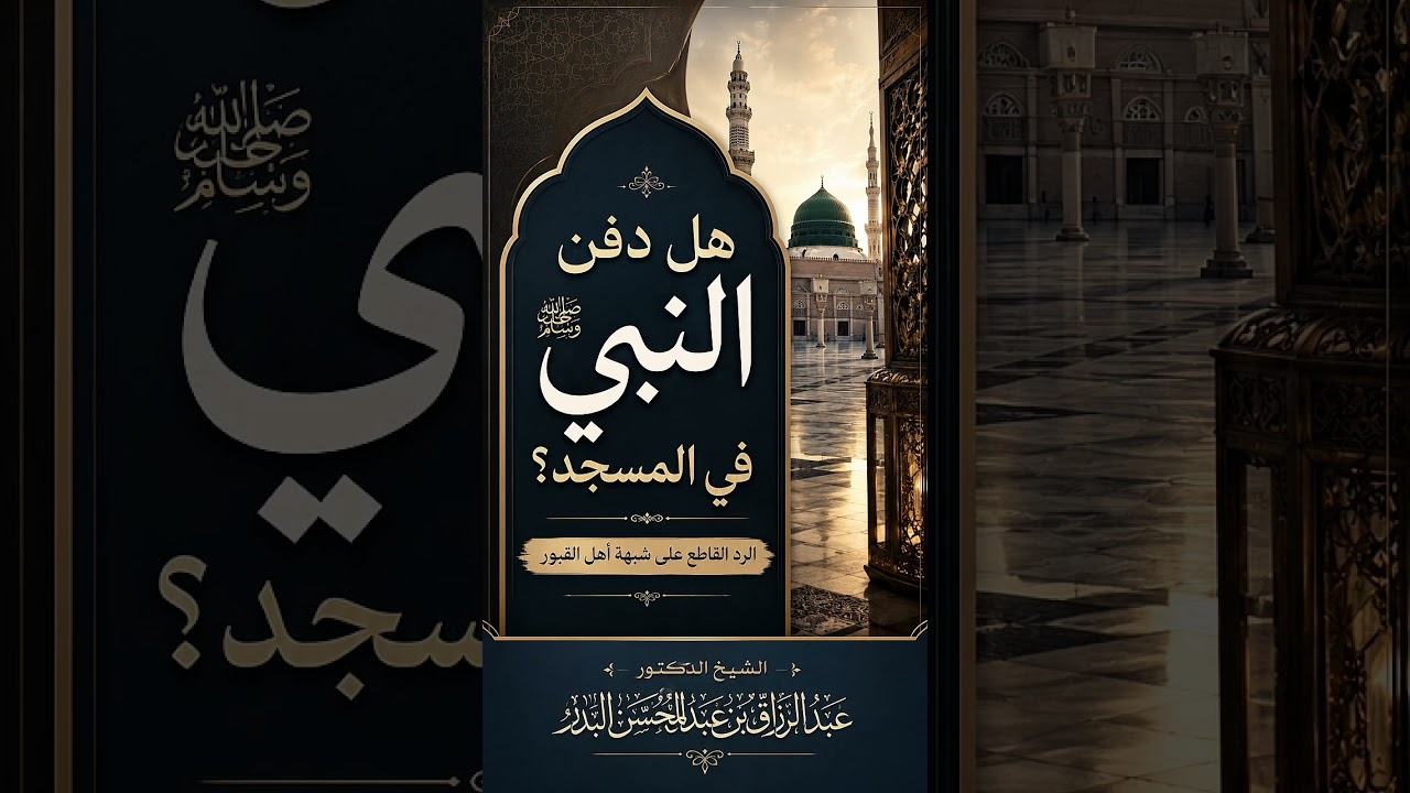 هل دفن النبي في المسجد ؟ الرد القاطع على شبهة أهل القبور . الشيخ.د.عبد الرزاق بن عبد المحسن البدر .