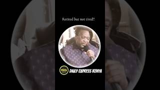 retired but not tired , president Uhuru Kenyatta