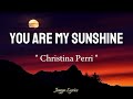 Christina Perri You Are My Sunshine Lyrics Christina Perri You Are My Sunshine Lyrics