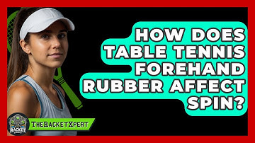 How Does Table Tennis Forehand Rubber Affect Spin? - The Racket Xpert