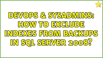 DevOps & SysAdmins: How to exclude indexes from backups in SQL Server 2008? (4 Solutions!!)