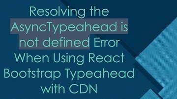 Resolving the AsyncTypeahead is not defined Error When Using React Bootstrap Typeahead with CDN