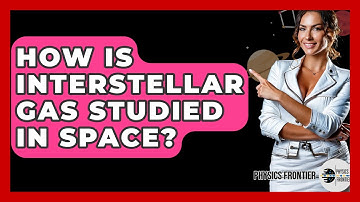 How Is Interstellar Gas Studied In Space? - Physics Frontier