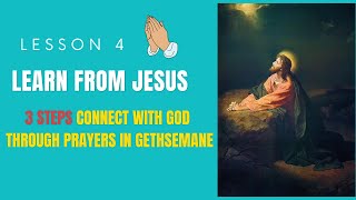 Learn Praying From Jesus Lesson (4) - 3 Steps Connect With God When Praying, Prayer in Gethsemane