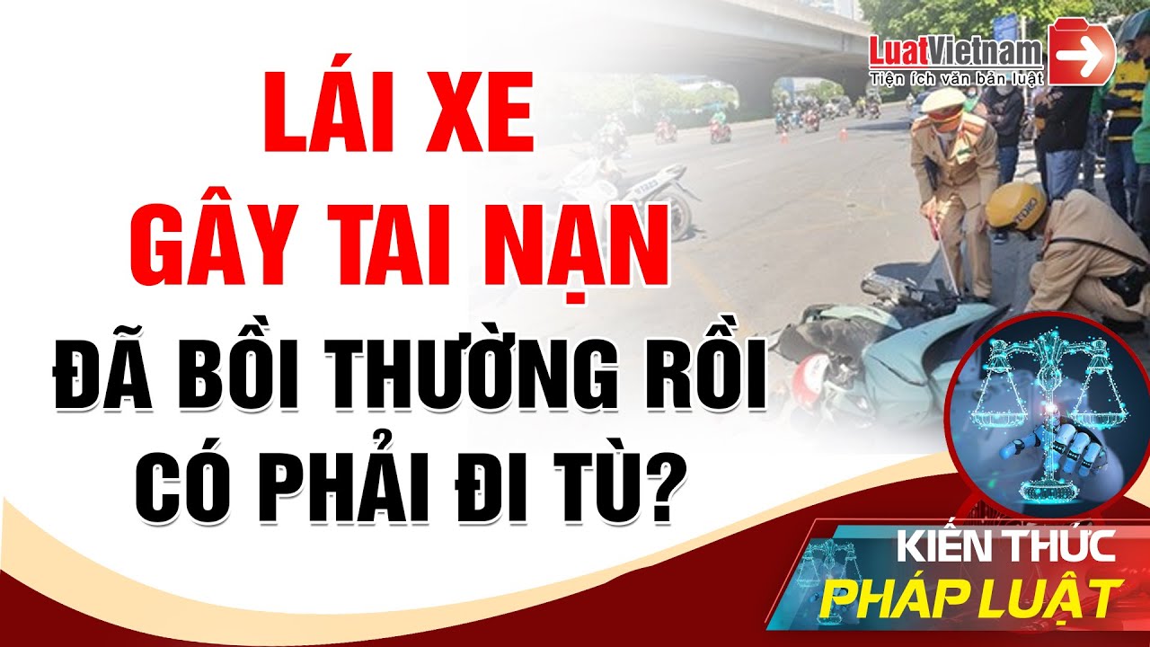 Gây Tai Nạn Giao Thông Đã Bồi Thường Có Phải Đi Tù Nữa Không? | LuatVietnam