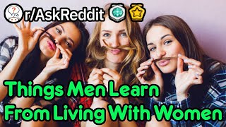 What Have You Learned From Living With Women? (r/AskReddit)
