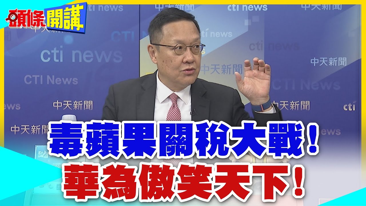 毒蘋果關稅大戰!華為傲笑天下! | 小米氣吞九州!庫克要哭!道友你害得我好慘!【頭條開講】精華版 @中天電視CtiTv