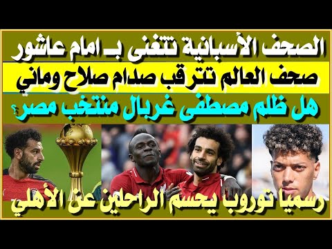الصحف الأسبانية تتغنى بامام عاشور هل ظلم مصطفى غربال منتخب مصر صحف العالم تترقب صدام صلاح وماني