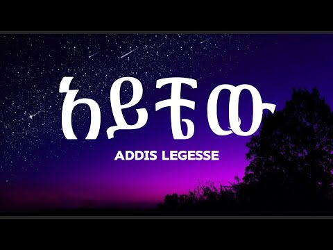 Addis Legesse Aychew አዲስ ለገሰ አይቼው New Ethiopian Music Lyrics 2025