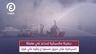 سفينة مكسيكية تساعد في معركة السيطرة على حريق مستودع وقود في كوبا