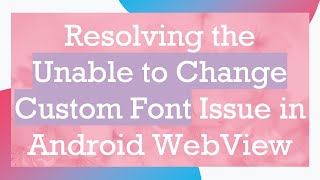 Resolving the Unable to Change Custom Font Issue in Android WebView