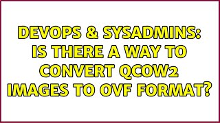 DevOps & SysAdmins: Is there a way to convert qcow2 images to ovf format?