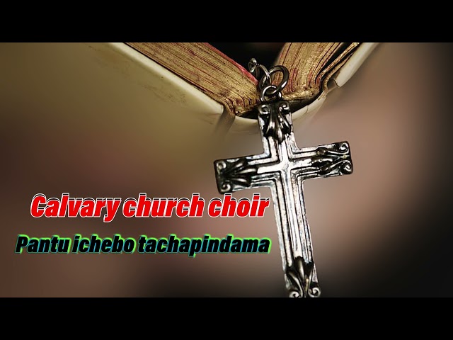 calvary church choir. pantu ichebo tachapindama class=