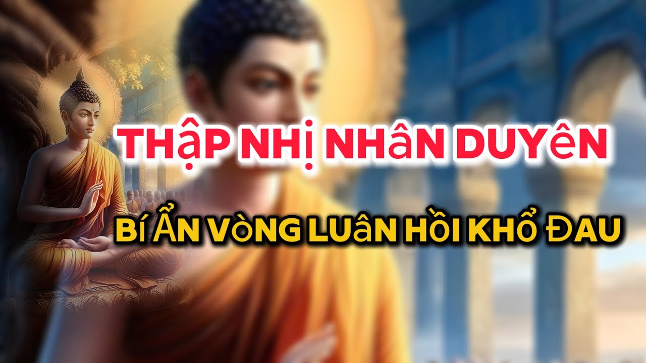 Thập Nhị Nhân Duyên - Vòng Luân Hồi và Con Đường Giải Thoát #đạolýnhânsinh #phậtgiáo #loiphatday