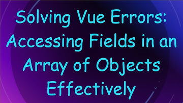 Solving Vue Errors: Accessing Fields in an Array of Objects Effectively