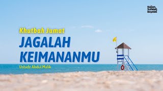 Khutbah Jumat - Jagalah Keimananmu ~ Ustadz Abdul Malik