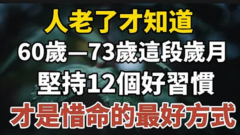 人老了才知道，60歲---73歲這段歲月，堅持12個好習慣，才是惜命的最好方式！【中老年心語】#養老 #幸福#人生 #晚年幸福 #深夜#讀書 #養生 #佛 #為人處世#哲理 - 天天要聞