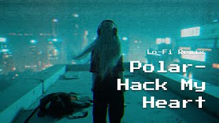 Polar - Hack My Heart | Lo-Fi Remix | Focus & Relax