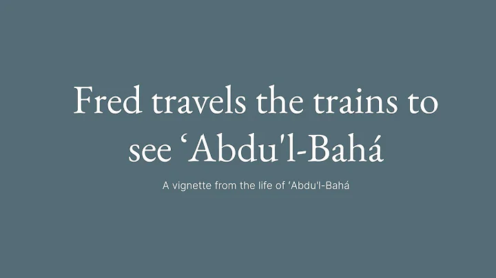 Fred Travels The Trains To See Abdu'l-Baha - A Story From The Baha'i Faith