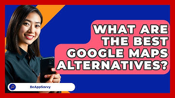 What Are The Best Google Maps Alternatives? - Be App Savvy