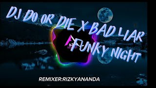 DJ DO OR DIE X BAD LIAR FUNKY NIGHT FULL BASS DJ |||@Rizkymuzik |||