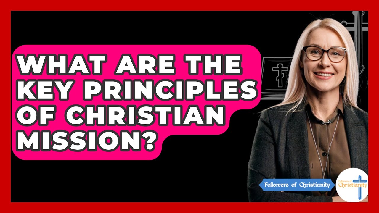 What Are the Key Principles of Christian Mission? - Followers Of Christianity