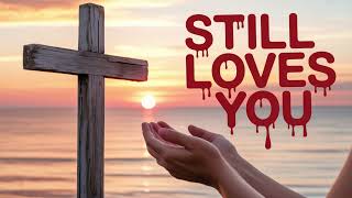 You Still Love Me | Powerful Gospel Song About God’s Unfailing Love & Grace - Jesus loves you! 2025
