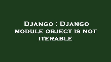 Django : Django module object is not iterable
