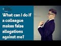 What can I do if a colleague makes false allegations against me?