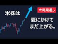 【大局見通し公開】米株は夏にかけ爆上げ。ただし最後の買い場チャンスも来るぞ。