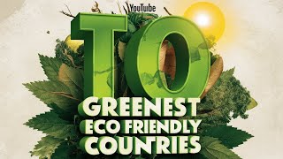 Top 10 GREENEST ECO-Friendly Countries in the World Top 10 GREENEST ECO-Friendly Countries in the World