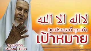 จุดประสงค์...คุณค่า...เป้าหมาย ลาอีลาฮาอิลลัลลอฮฺ (لااله الا الله ) / บรรยายโดยบาบอมะ ตะเซะ