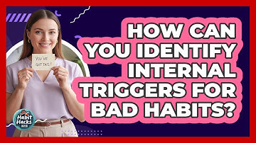 How Can You Identify Internal Triggers For Bad Habits? - Habit Hacks Hub