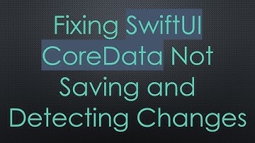 Fixing SwiftUI CoreData Not Saving and Detecting Changes