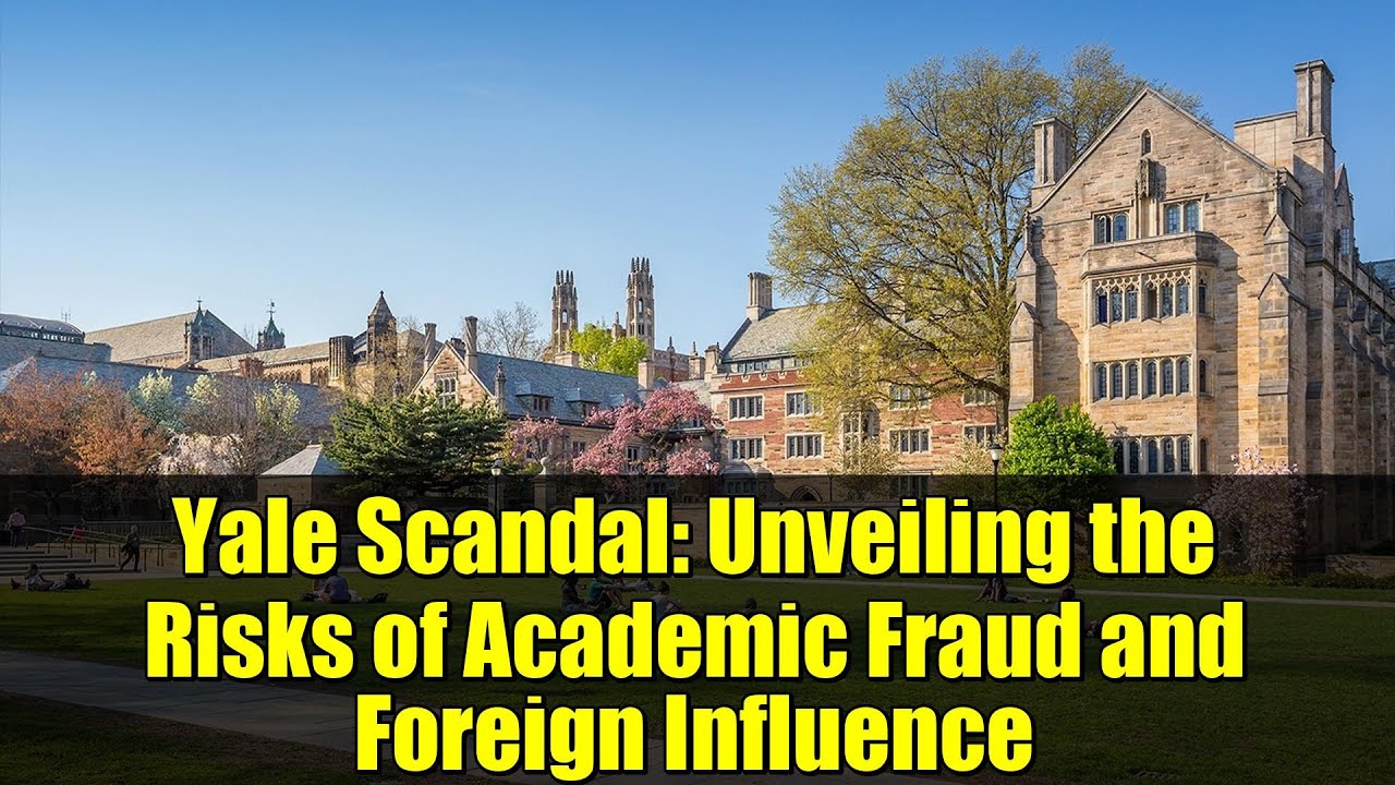 Yale Scandal: Unveiling the Risks of Academic Fraud and Foreign Influence