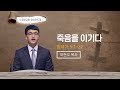 죽음을 이기다 | 창 5:1-32 | 이현우 목사 | 화요전도대 | 22.5.3