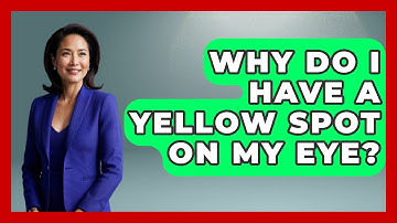 Why Do I Have A Yellow Spot On My Eye? - Optometry Knowledge Base