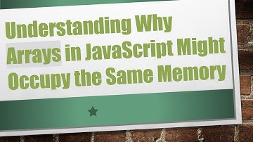 Understanding Why Arrays in JavaScript Might Occupy the Same Memory