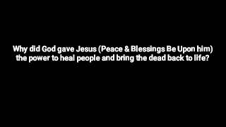 Why did God gave Jesus (PBUH) the power to heal and bring the dead back to life?