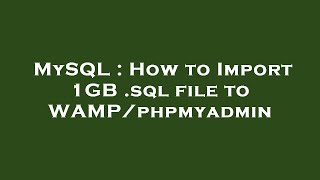 MySQL : How to Import 1GB .sql file to WAMP/phpmyadmin Wealth