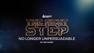 The Next Steps Pt 6:  No Longer Unpersuadable - Dr. Hart Ramsey